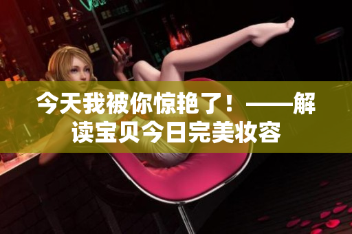 今天我被你驚艷了！——解讀寶貝今日完美妝容