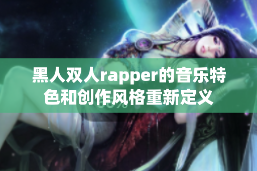 黑人雙人rapper的音樂特色和創(chuàng)作風(fēng)格重新定義
