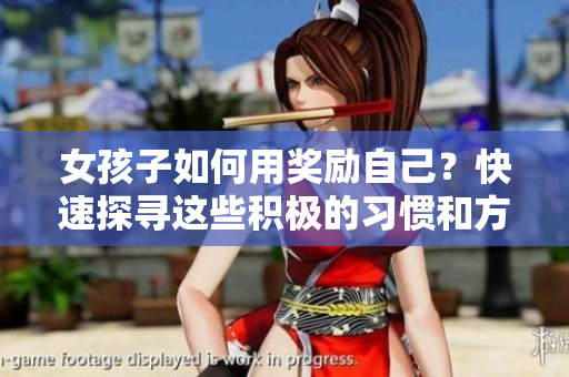 女孩子如何用獎勵自己？快速探尋這些積極的習(xí)慣和方法
