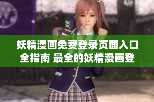妖精漫畫免費登錄頁面入口全指南 最全的妖精漫畫登錄網(wǎng)址大揭秘(1)