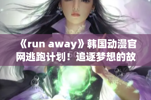 《run away》韓國動(dòng)漫官網(wǎng)逃跑計(jì)劃！追逐夢想的故事重新定義(1)