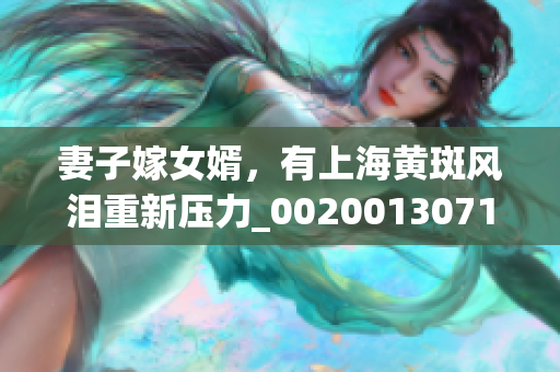 妻子嫁女婿，有上海黃斑風(fēng)淚重新壓力_00200130719