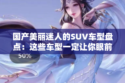 國產(chǎn)美麗迷人的SUV車型盤點(diǎn)：這些車型一定讓你眼前一亮