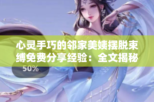 心靈手巧的鄰家美姨擺脫束縛免費(fèi)分享經(jīng)驗(yàn)：全文揭秘幸福生活之道