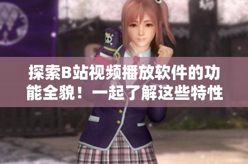 探索B站視頻播放軟件的功能全貌！一起了解這些特性！