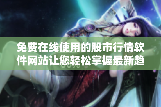 免費在線使用的股市行情軟件網(wǎng)站讓您輕松掌握最新趨勢