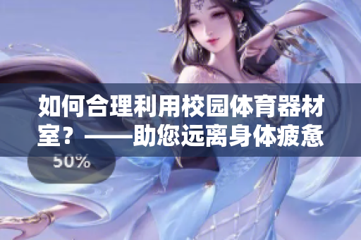 如何合理利用校園體育器材室？——助您遠離身體疲憊！