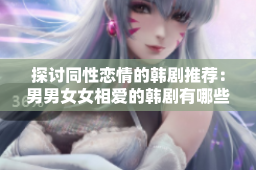 探討同性戀情的韓劇推薦：男男女女相愛的韓劇有哪些？