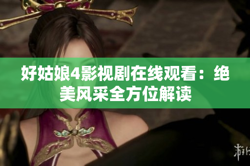 好姑娘4影視劇在線(xiàn)觀看：絕美風(fēng)采全方位解讀