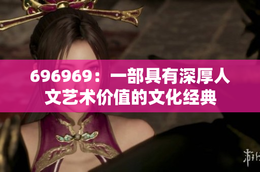 696969：一部具有深厚人文藝術(shù)價值的文化經(jīng)典