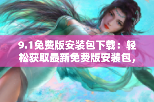 9.1免費版安裝包下載：輕松獲取最新免費版安裝包，暢享游戲樂趣