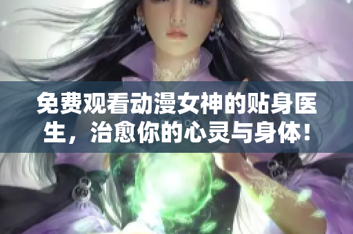 免費觀看動漫女神的貼身醫(yī)生，治愈你的心靈與身體！