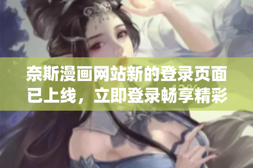 奈斯漫畫網(wǎng)站新的登錄頁面已上線，立即登錄暢享精彩漫畫世界(1)