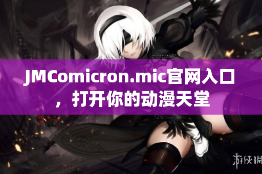 JMComicron.mic官網(wǎng)入口，打開你的動漫天堂
