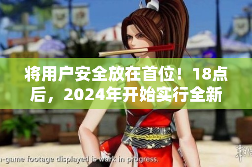 將用戶安全放在首位！18點后，2024年開始實行全新安全措施