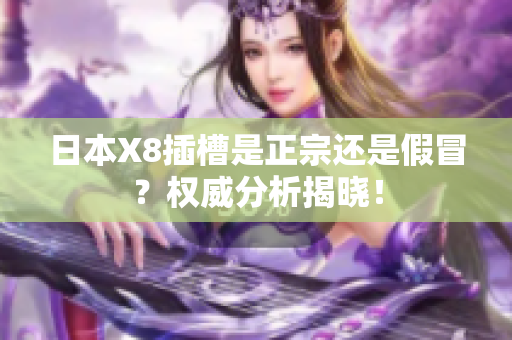 日本X8插槽是正宗還是假冒？權(quán)威分析揭曉！