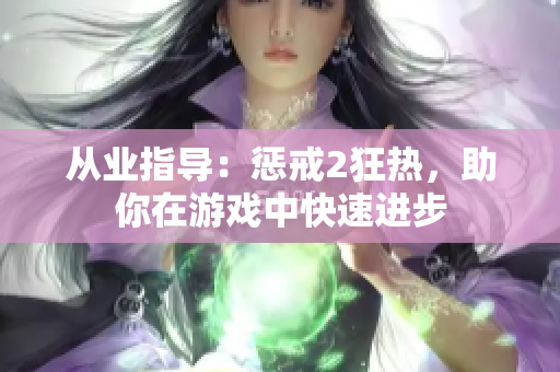 從業(yè)指導(dǎo)：懲戒2狂熱，助你在游戲中快速進(jìn)步