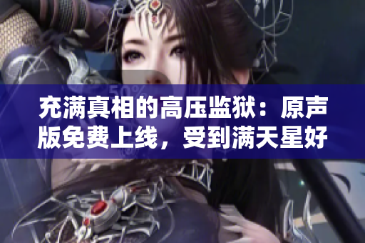 充滿真相的高壓監(jiān)獄：原聲版免費上線，受到滿天星好評