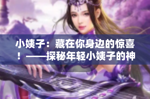 小姨子：藏在你身邊的驚喜！——探秘年輕小姨子的神秘面紗