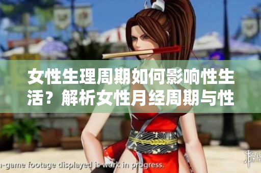 女性生理周期如何影響性生活？解析女性月經(jīng)周期與性愛頻率的關(guān)系