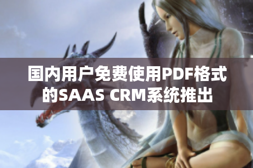 國(guó)內(nèi)用戶免費(fèi)使用PDF格式的SAAS CRM系統(tǒng)推出