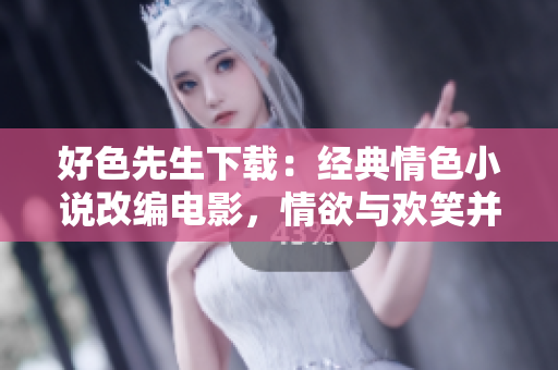 好色先生下載：經(jīng)典情色小說改編電影，情欲與歡笑并存