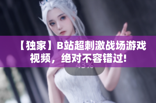【獨家】B站超刺激戰(zhàn)場游戲視頻，絕對不容錯過!
