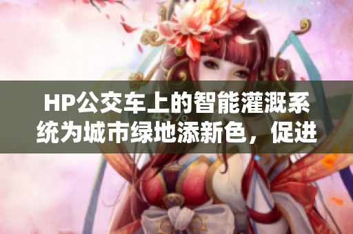 HP公交車上的智能灌溉系統(tǒng)為城市綠地添新色，促進(jìn)城市生態(tài)平衡