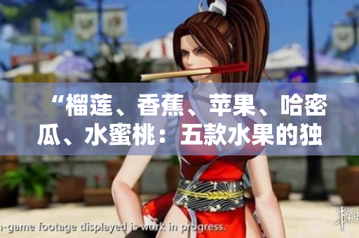 “榴蓮、香蕉、蘋果、哈密瓜、水蜜桃：五款水果的獨特美味！”