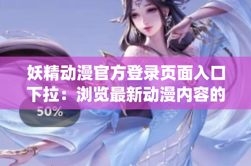 妖精動(dòng)漫官方登錄頁(yè)面入口下拉：瀏覽最新動(dòng)漫內(nèi)容的專屬通道(1)