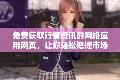 免費(fèi)獲取行情資訊的網(wǎng)絡(luò)應(yīng)用網(wǎng)頁，讓你輕松把握市場(chǎng)動(dòng)態(tài)