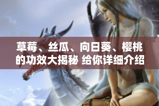 草莓、絲瓜、向日葵、櫻桃的功效大揭秘 給你詳細介紹