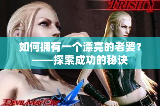 如何擁有一個(gè)漂亮的老婆？——探索成功的秘訣