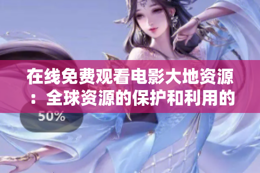在線免費(fèi)觀看電影大地資源：全球資源的保護(hù)和利用的紀(jì)錄片