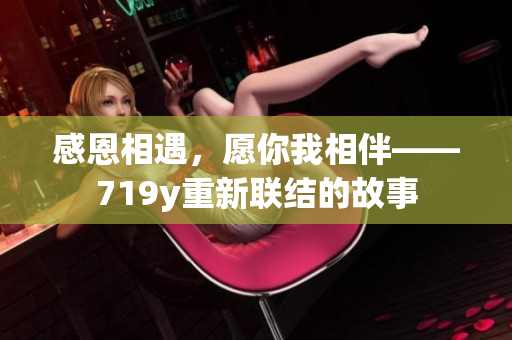 感恩相遇，愿你我相伴——719y重新聯(lián)結(jié)的故事