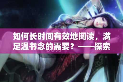 如何長(zhǎng)時(shí)間有效地閱讀，滿足溫書念的需要？——探索11小時(shí)閱讀方法