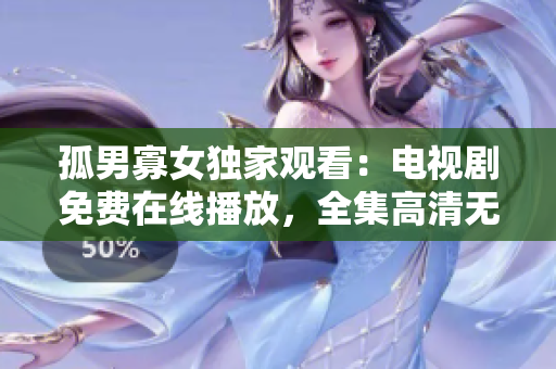 孤男寡女獨家觀看：電視劇免費在線播放，全集高清無廣告版