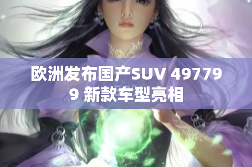 歐洲發(fā)布國(guó)產(chǎn)SUV 497799 新款車(chē)型亮相