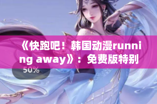 《快跑吧！韓國動漫running away》：免費(fèi)版特別呈現(xiàn)
