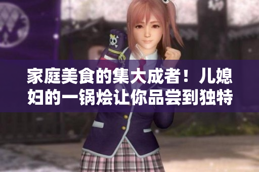 家庭美食的集大成者！兒媳婦的一鍋燴讓你品嘗到獨(dú)特美味