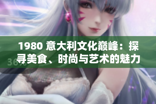 1980 意大利文化巔峰：探尋美食、時(shí)尚與藝術(shù)的魅力