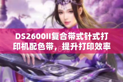 DS2600II復合帶式針式打印機配色帶，提升打印效率與質量。