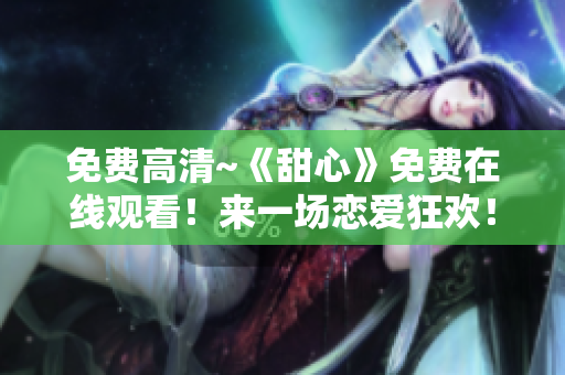 免費(fèi)高清~《甜心》免費(fèi)在線觀看！來一場戀愛狂歡！