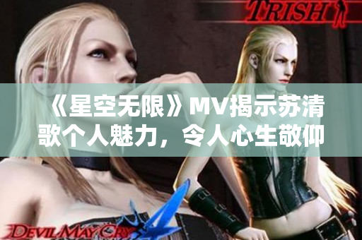 《星空無限》MV揭示蘇清歌個(gè)人魅力，令人心生敬仰