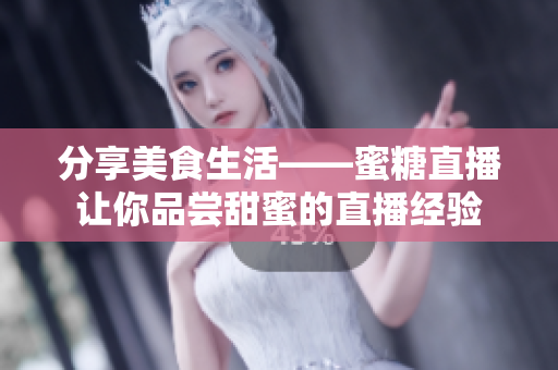 分享美食生活——蜜糖直播讓你品嘗甜蜜的直播經(jīng)驗(yàn)