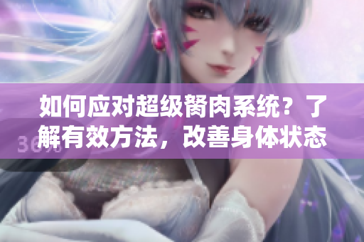 如何應(yīng)對(duì)超級(jí)胬肉系統(tǒng)？了解有效方法，改善身體狀態(tài)
