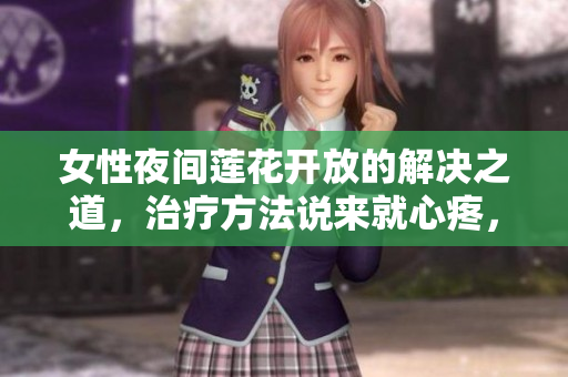女性夜間蓮花開放的解決之道，治療方法說來就心疼，別再苦惱！