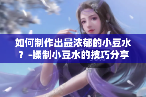 如何制作出最濃郁的小豆水？-揉制小豆水的技巧分享