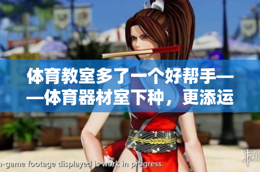 體育教室多了一個(gè)好幫手——體育器材室下種，更添運(yùn)動(dòng)風(fēng)采！