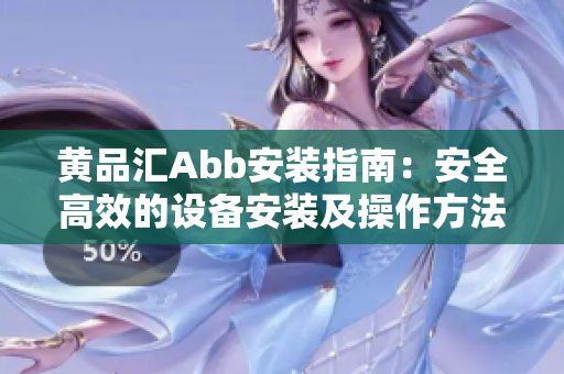 黃品匯Abb安裝指南：安全高效的設(shè)備安裝及操作方法詳解